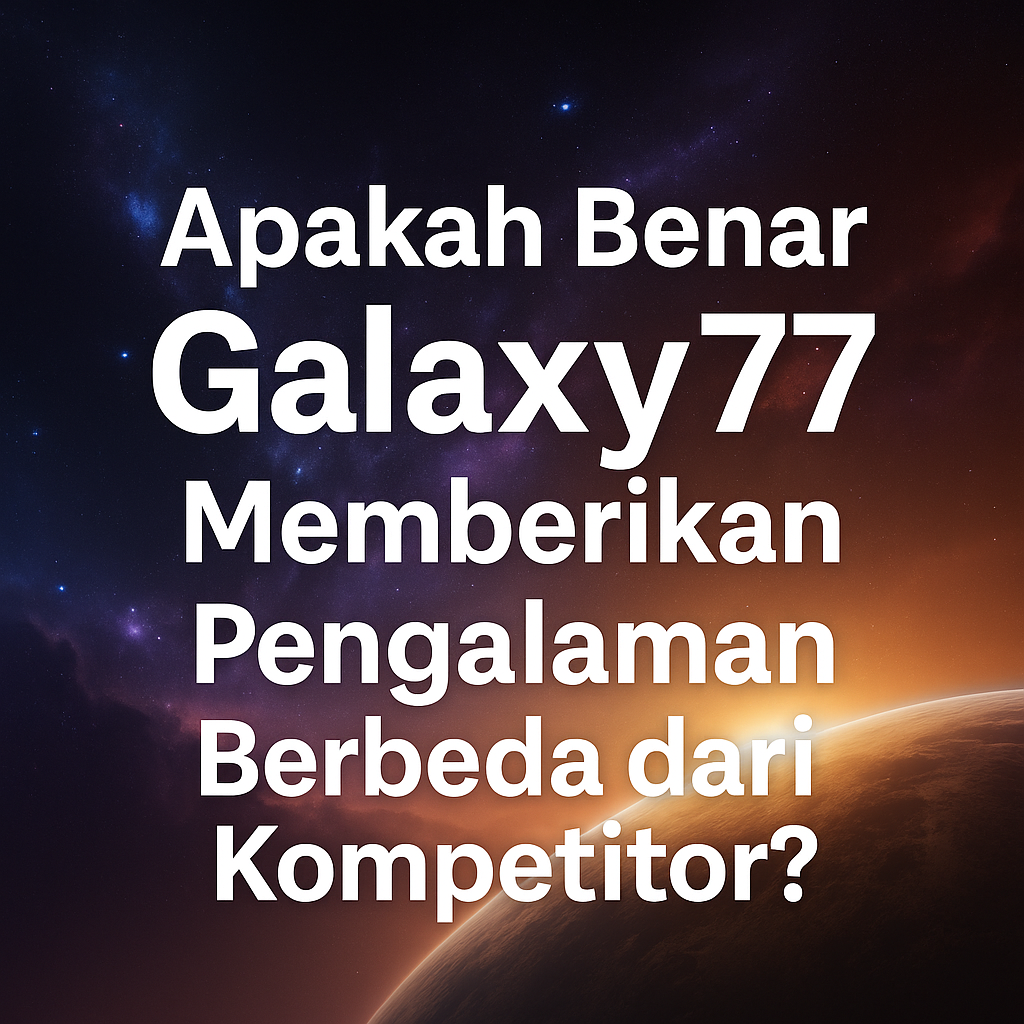 Apakah Benar Galaxy77 Memberikan Pengalaman Berbeda dari Kompetitor?